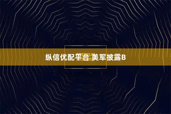 纵信优配平台 美军披露B