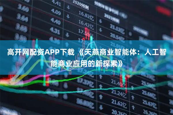 高开网配资APP下载 《天燕商业智能体：人工智能商业应用的新探索》