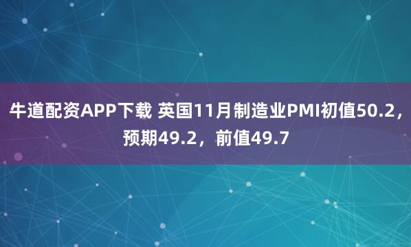 牛道配资APP下载 英国11月制造业PMI初值50.2，预期49.2，前值49.7