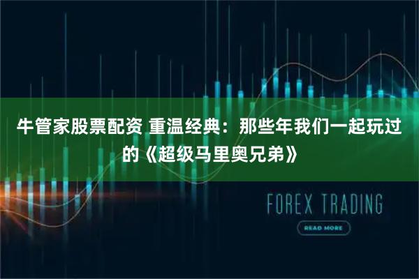 牛管家股票配资 重温经典:那些年我们一起玩过的《超级马里奥兄弟》