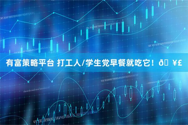 有富策略平台 打工人/学生党早餐就吃它!🥣