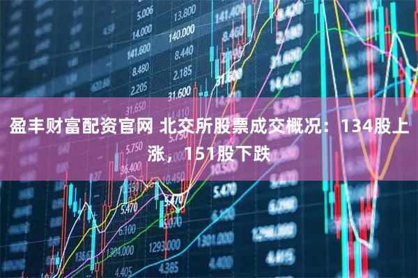 盈丰财富配资官网 北交所股票成交概况：134股上涨，151股下跌
