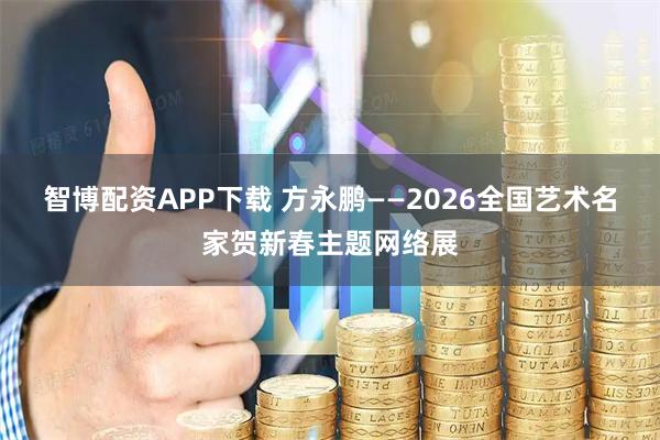 智博配资APP下载 方永鹏——2026全国艺术名家贺新春主题网络展