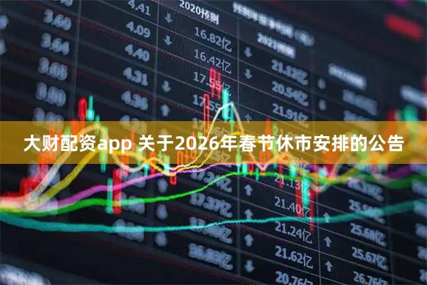 大财配资app 关于2026年春节休市安排的公告