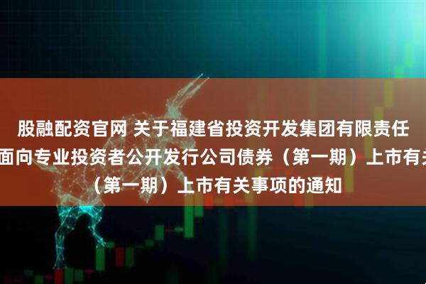 股融配资官网 关于福建省投资开发集团有限责任公司2026年面向专业投资者公开发行公司债券（第一期）上市有关事项的通知