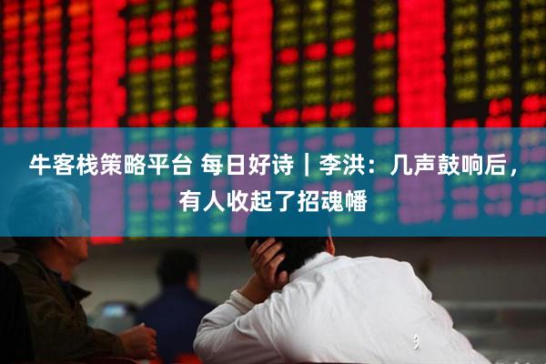 牛客栈策略平台 每日好诗｜李洪：几声鼓响后，有人收起了招魂幡