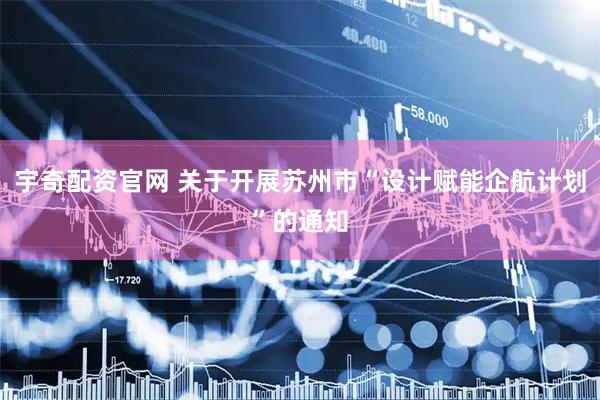 宇奇配资官网 关于开展苏州市“设计赋能企航计划”的通知